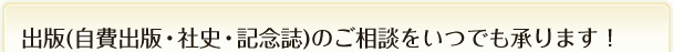 出版（自費出版・社史・記念誌）のご相談をいつでも承ります！
